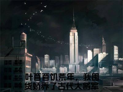 饥荒年，我囤货娇养了古代大将军阅读无弹窗大结局_（叶苜苜阅读无弹窗）最新章节列表_笔趣阁