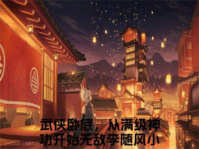 武侠卧底，从满级神功开始无敌李随风的小说全文免费阅读无弹窗，武侠卧底，从满级神功开始无敌李随风的小说在线免费阅读大结局