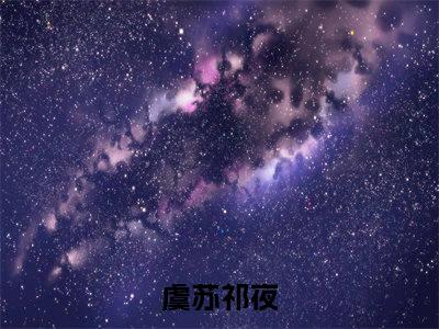 虞苏祁夜无弹窗热文在线阅读_虞苏祁夜(虞苏祁夜小说免费阅读全文大结局)最新章节列表_笔趣阁