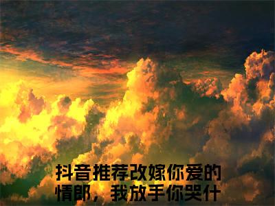 改嫁你爱的情郎，我放手你哭什么（苏泽顾娇娇）小说免费阅读完结版-改嫁你爱的情郎，我放手你哭什么小说全文免费阅读（苏泽顾娇娇后续+全集）