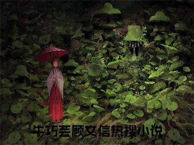 牛巧芸顾文信全文（牛巧芸顾文信免费小说-完整版-牛巧芸顾文信在线赏析）最新章节已更新版