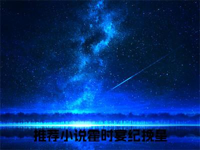 (霍时宴纪挽星)小说免费阅读无弹窗_（霍时宴纪挽星免费阅读）霍时宴纪挽星小说最新章节列表_笔趣阁（霍时宴纪挽星）