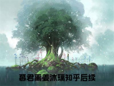 慕君离姜沐璃（慕君离姜沐璃小说）在线阅读全文-慕君离姜沐璃小说免费阅读完结版全文