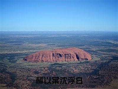 林以棠沈浮白（林以棠沈浮白）小说免费阅读完结版-林以棠沈浮白小说全文免费阅读（林以棠沈浮白后续+全集）