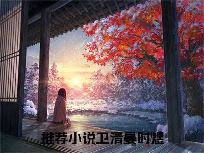 卫清晏时煜（卫清晏时煜）最新章节免费阅读全文-完结小说卫清晏时煜在线阅读