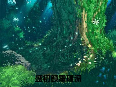 盛初颜霍瑾深（盛初颜霍瑾深）全文免费在线阅读_盛初颜霍瑾深全文免费阅读无弹窗大结局