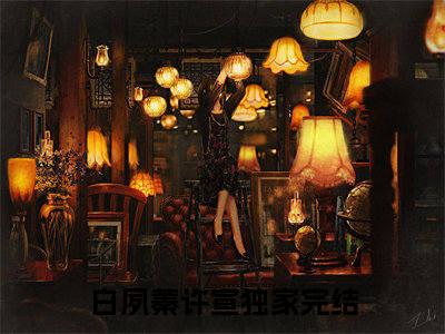 白夙蓁许宣（白夙蓁许宣）全文完整版免费阅读_（白夙蓁许宣全文免费阅读）最新章节列表