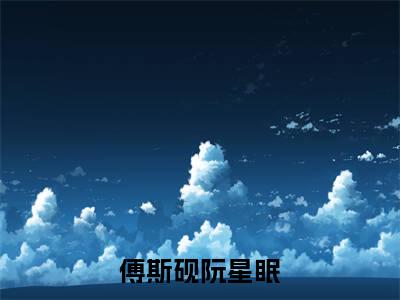 主人公叫傅斯砚阮星眠的小说傅斯砚阮星眠哪里免费看