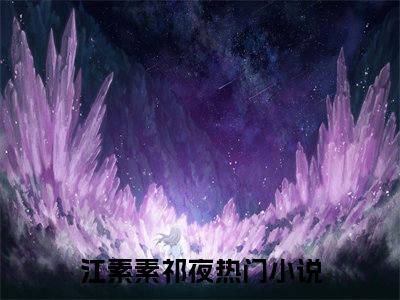 江素素祁夜全文免费大结局 江素素祁夜小说在线阅读