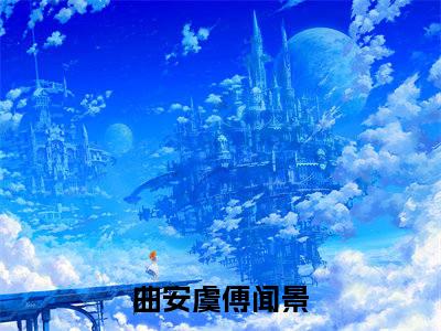 曲安虞傅闻景全集章节小说免费阅读完整版（曲安虞傅闻景）-曲安虞傅闻景小说免费阅读