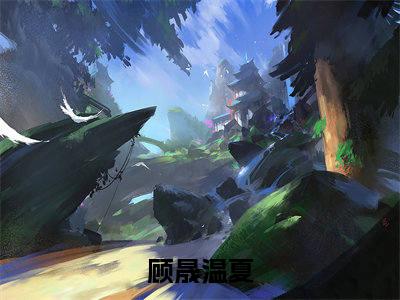 顾晟温夏（顾晟温夏）无广告免费阅读-小说顾晟温夏最后结局如何