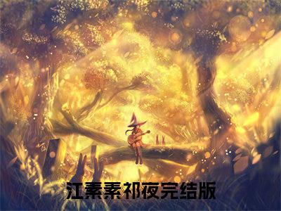 江素素祁夜（江素素祁夜）全文免费阅读无弹窗大结局_江素素祁夜全文免费阅读无弹窗最新章节列表