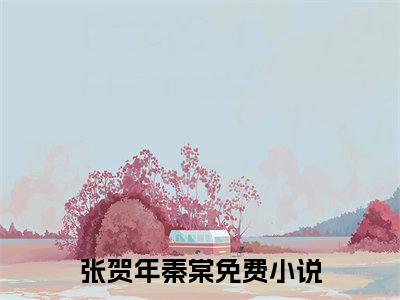 张贺年秦棠免费阅读（张贺年秦棠）全文免费阅读无弹窗大结局_张贺年秦棠免费阅读最新章节列表_笔趣阁（张贺年秦棠）