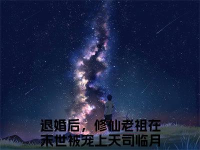 主角为退婚后，修仙老祖在末世被宠上天司临月的小说-退婚后，修仙老祖在末世被宠上天司临月小说全文免费阅读