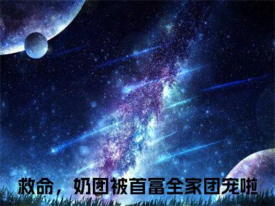 救命，奶团被首富全家团宠啦（江雨鸢）全文免费阅读-小说救命，奶团被首富全家团宠啦大结