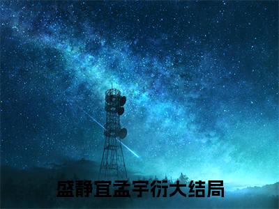 盛静宜孟宇衍全文免费阅读大结局盛静宜孟宇衍最新章节列表