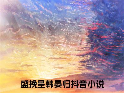 盛挽星韩晏归在线阅读（盛挽星韩晏归小说）全文免费阅读无弹窗大结局_盛挽星韩晏归免费最新章节列表_笔趣阁（盛挽星韩晏归小说）