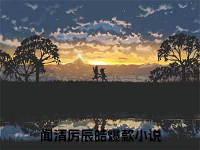 《闻清厉辰皓》最新章节免费阅读-闻清厉辰皓无广告小说精彩阅读