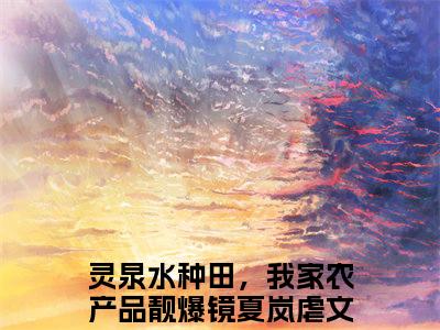 灵泉水种田，我家农产品靓爆镜夏岚全文免费阅读（灵泉水种田，我家农产品靓爆镜夏岚免费阅读无弹窗）灵泉水种田，我家农产品靓爆镜夏岚最新章节列表_笔趣阁