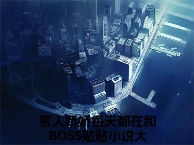 盲人娇娇每天都在和BOSS贴贴（姜栩）全文免费阅读无弹窗_（姜栩）小说全文免费阅读最新章节_笔趣阁