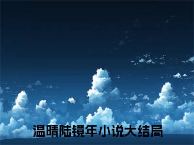 温晴陆镜年在线阅读-正版小说《温晴陆镜年》温晴陆镜年全文阅读