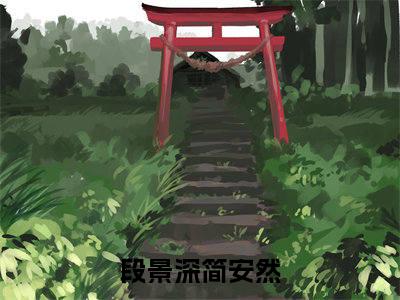 段景深简安然精彩章节免费阅读_段景深简安然抖音热推小说最新章节阅读