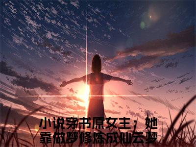 穿书原女主：她靠做梦修炼成仙云梦全文（穿书原女主：她靠做梦修炼成仙云梦）全文免费阅读无弹窗大结局_穿书原女主：她靠做梦修炼成仙云梦免费最新章节列表_笔趣阁