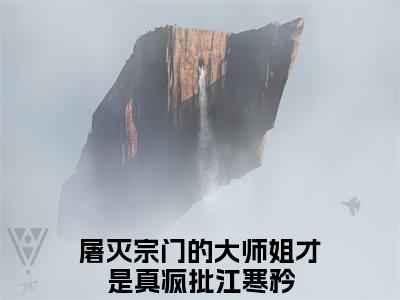 屠灭宗门的大师姐才是真疯批江寒矜小说全文大结局-屠灭宗门的大师姐才是真疯批江寒矜（屠灭宗门的大师姐才是真疯批江寒矜）小说全文免费阅读