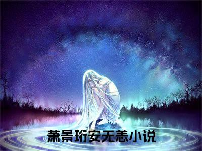 萧景珩安无恙（萧景珩安无恙）最新免费阅读-萧景珩安无恙小说在线阅读