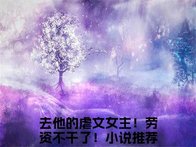 秦羡知（秦羡知）是什么小说-（去他的虐文女主！劳资不干了！）无弹窗免费阅读大结局最新章节列表_笔趣阁