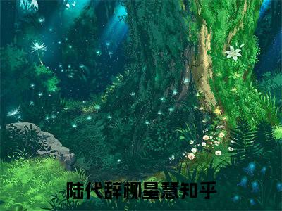 陆代辞柳星慧最新章节阅读-陆代辞柳星慧免费阅读大结局无弹窗