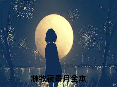 林牧夜景月(林牧夜景月)全文免费阅读大结局_林牧夜景月全文在线完本阅读