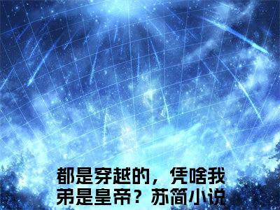 都是穿越的，凭啥我弟是皇帝？苏简全文免费阅读无弹窗大结局_(都是穿越的，凭啥我弟是皇帝？苏简小说)都是穿越的，凭啥我弟是皇帝？苏简无弹窗最新章节列表