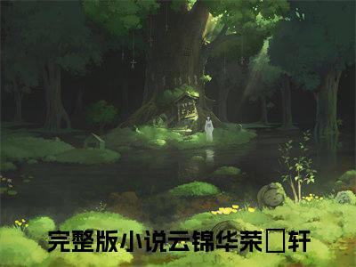 云锦华荣璟轩小说全文（云锦华荣璟轩）全文免费阅读无弹窗大结局_云锦华荣璟轩小说全文最新章节列表_笔趣阁(云锦华荣璟轩小说全文）