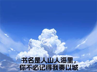 人山人海里，你不必记得我秦以城阅读无弹窗大结局_（人山人海里，你不必记得我秦以城阅读无弹窗）最新章节列表_笔趣阁（人山人海里，你不必记得我秦以城）