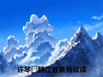 许琴玥魏江淮（许琴玥魏江淮）全文免费阅读无弹窗大结局_（许琴玥魏江淮）许琴玥魏江淮最新章节列表_笔趣阁