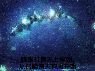 打造无上皇朝，从召唤诸天神魔开始全文免费阅读无弹窗大结局_（陈枫）最新章节列表_笔趣阁（打造无上皇朝，从召唤诸天神魔开始小说）