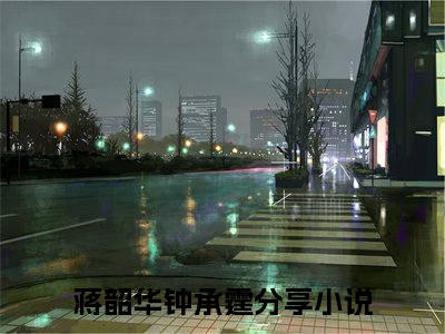 蒋韶华钟承霆(蒋韶华钟承霆)全文免费阅读无弹窗大结局_(蒋韶华钟承霆在线阅读)蒋韶华钟承霆最新章节列表笔趣阁（蒋韶华钟承霆）