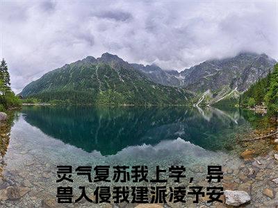 灵气复苏我上学，异兽入侵我建派凌予安全文免费大结局 灵气复苏我上学，异兽入侵我建派凌予安小说在线阅读