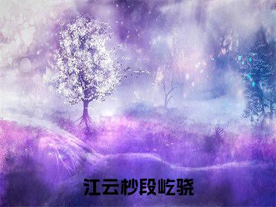 江云杪段屹骁（江云杪段屹骁）最新章节免费阅读全文-江云杪段屹骁完结小说在线阅读