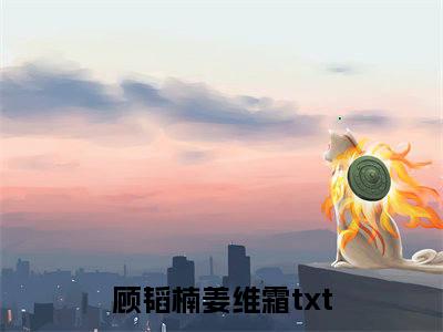 顾韬楠姜维霜书名是《顾韬楠姜维霜》在线赏析_顾韬楠姜维霜txt小说阅读_顾韬楠姜维霜在线阅读笔趣阁