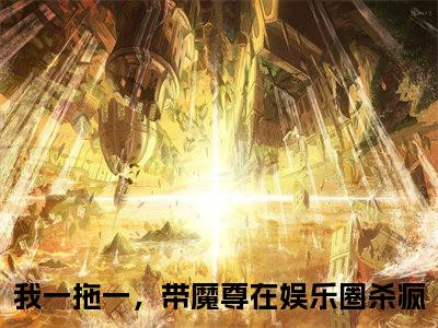 卫研墨玄（我一拖一，带魔尊在娱乐圈杀疯）全文免费阅读无弹窗大结局_我一拖一，带魔尊在娱乐圈杀疯最新章节列表