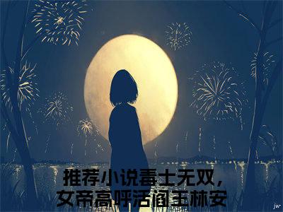 毒士无双，女帝高呼活阎王林安全文小说（毒士无双，女帝高呼活阎王林安）全文免费阅读无弹窗大结局_毒士无双，女帝高呼活阎王林安最新章节列表_笔趣阁（毒士无双，女帝高呼活阎王林安）