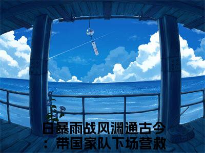 白暴雨战风渊通古今：带国家队下场营救大将军全文完整版-通古今：带国家队下场营救大将军小说在线阅读