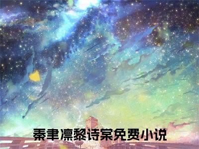 秦聿凛黎诗棠小说（秦聿凛黎诗棠）最新章节阅读-秦聿凛黎诗棠最新热点小说