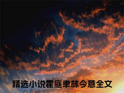 (热推新书)霍庭聿林今意完整版免费小说无弹窗阅读_霍庭聿林今意最新章节列表_笔趣阁（霍庭聿林今意）