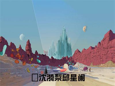 沈漪梨邱星阑（沈漪梨邱星阑txt）全文免费阅读无弹窗大结局_沈漪梨邱星阑最新章节列表_笔趣阁（沈漪梨邱星阑txt）