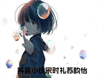 宋时礼苏韵怡正版小说全文阅读 宋时礼苏韵怡全文免费完整版