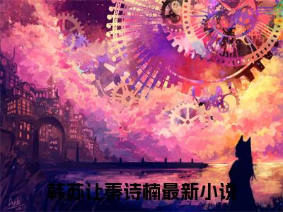 主角是《韩苏让秦诗楠》的小说强推-爱情小说免费阅读-韩苏让秦诗楠