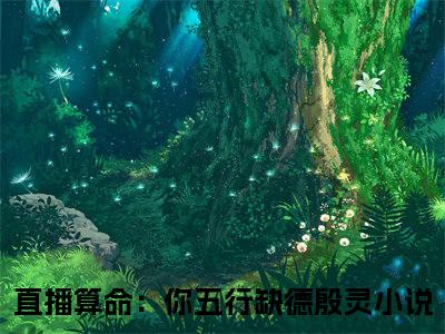 直播算命：你五行缺德殷灵小说（直播算命：你五行缺德殷灵）全文免费阅读无弹窗_直播算命：你五行缺德殷灵全文免费阅读无弹窗最新章节列表笔趣阁（直播算命：你五行缺德殷灵）